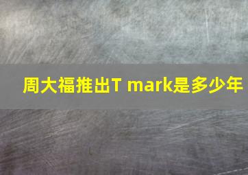 周大福推出T mark是多少年